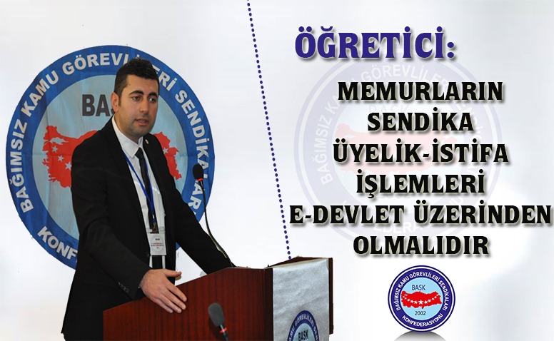 Öğretici: Memurların Sendika Üyelik-İstifa İşlemleri E-Devlet Üzerinden Olmalıdır