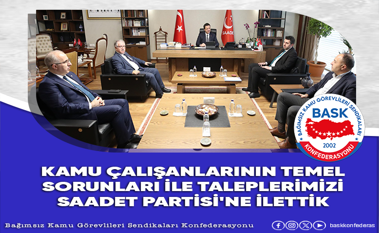 Kamu Çalışanların Temel Sorunları İle Taleplerimizi Saadet Partisi'ne İlettik