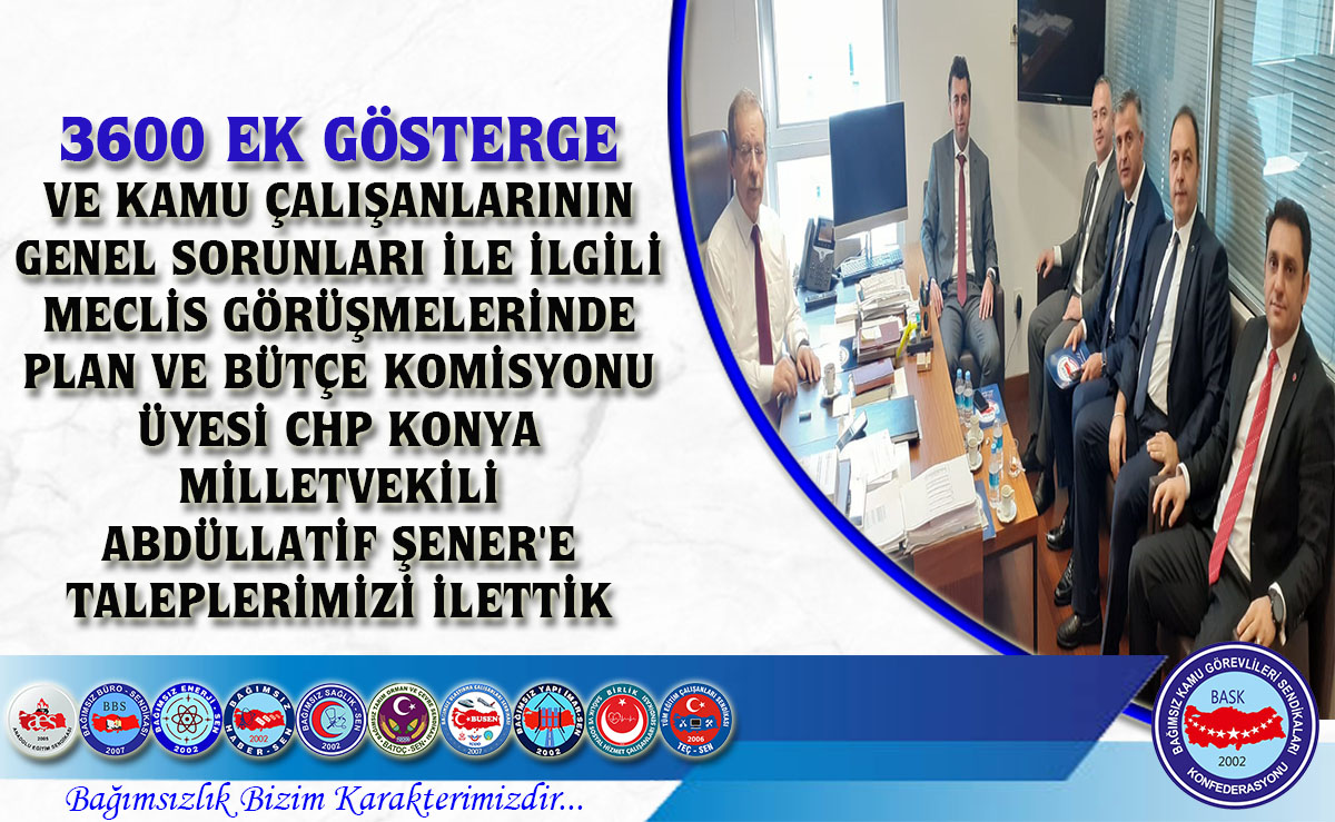 3600 Ek Gösterge ve Kamu Çalışanlarının Genel Sorunları İle İlgili Meclis Görüşmelerinde Plan ve Bütçe Komisyonu Üyesi Chp Konya Milletvekili Abdüllatif Şener'e Taleplerimizi İlettik