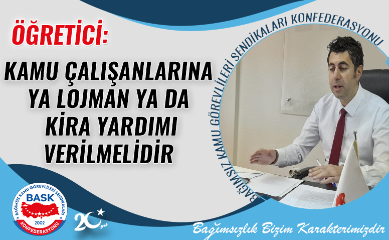 Öğretici: Kamu Çalışanlarına ya Lojman ya da Kira Yardımı Verilmelidir