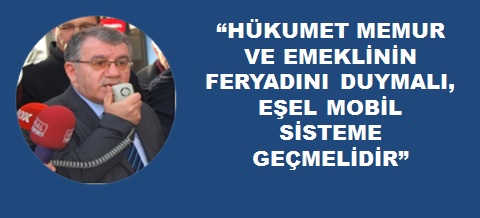 “Hükumet Memur ve Emeklinin Feryadını Duymalı, Oransal Artışlarda Eşel Mobil Sisteme Geçmelidir”
