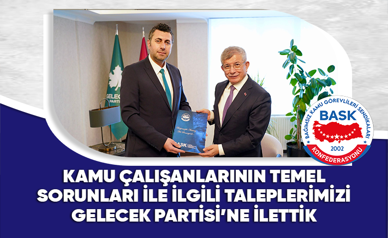 BASK: Kamu Çalışanlarının Temel Sorunları İle İlgili Taleplerimizi Gelecek Partisi’ne İlettik
