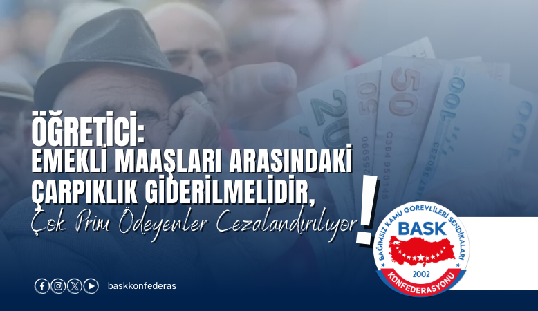 Öğretici: Emekli Maaşları Arasındaki Çarpıklık Giderilmelidir,çok Prim Ödeyenler Cezalandırılıyor