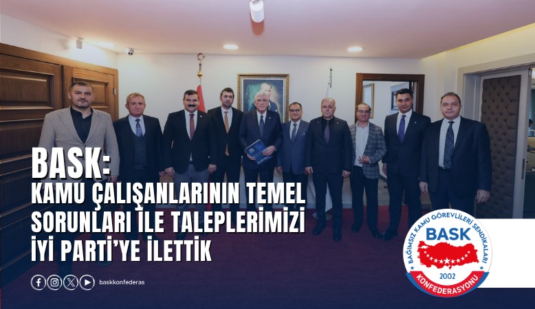 BASK: Kamu Çalışanlarının Temel Sorunları İle Taleplerimizi İyi Parti’ye İlettik