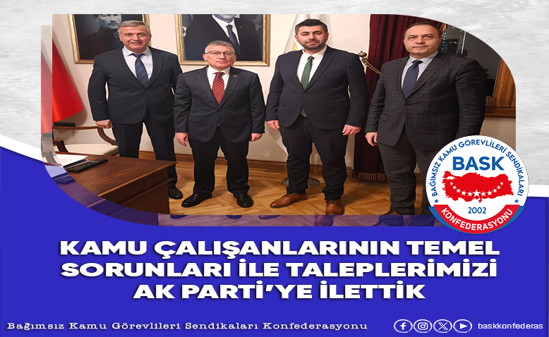 Kamu Çalışanlarının Temel Sorunları İle Taleplerimizi Ak Parti’ye İlettik