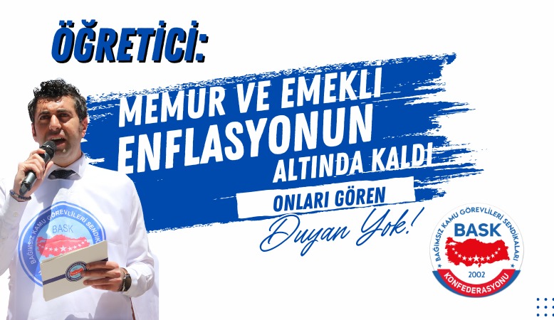 Öğretici: Memur ve Emekli Enflasyonunun Altında Kaldı, Onları Gören-Duyan Yok!